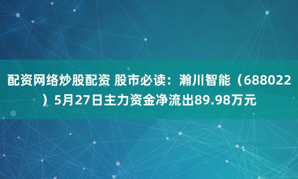 配资网络炒股配资 股市必读：瀚川智能（688022）5月27日主力资金净流出89.98万元