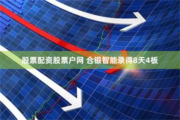 股票配资股票户网 合锻智能录得8天4板