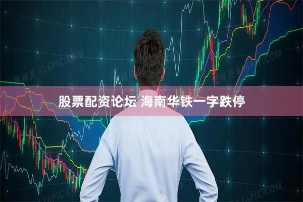 股票配资论坛 海南华铁一字跌停
