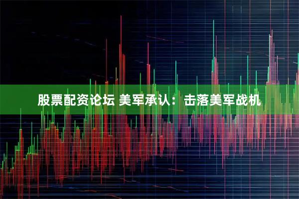 股票配资论坛 美军承认：击落美军战机